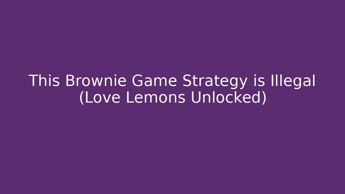 This Brownie Game Strategy is Illegal (Love + Lemons Unlocked)