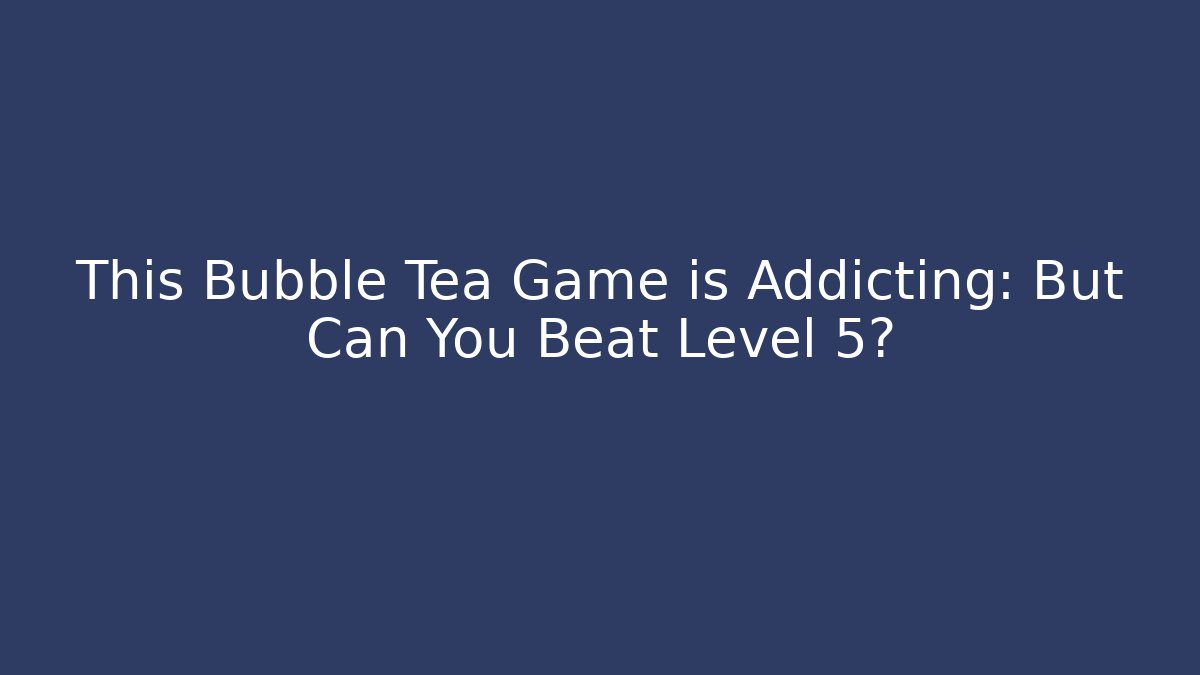 This Bubble Tea Game is Addicting: But Can You Beat Level 5?