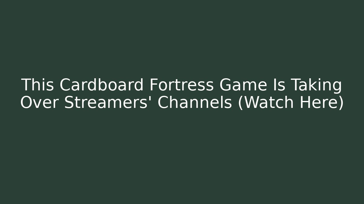This Cardboard Fortress Game Is Taking Over Streamers’ Channels (Watch Here)