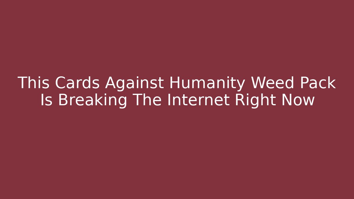 This Cards Against Humanity Weed Pack Is Breaking The Internet Right Now