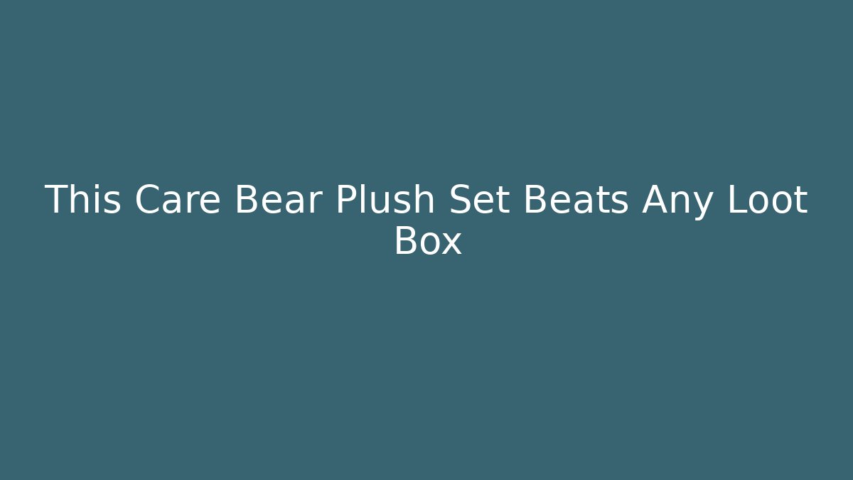 This Care Bear Plush Set Beats Any Loot Box
