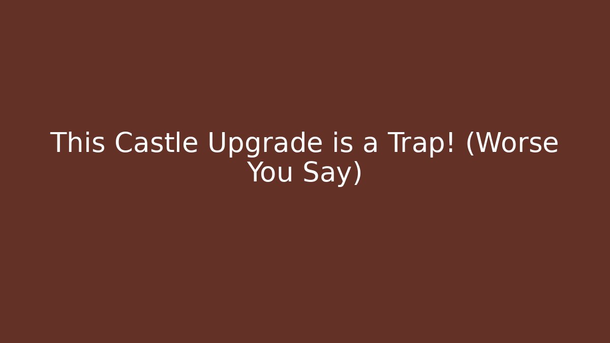 This Castle Upgrade is a Trap! (Worse You Say)
