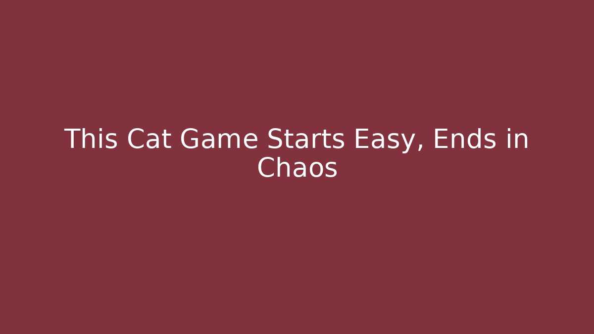 This Cat Game Starts Easy, Ends in Chaos