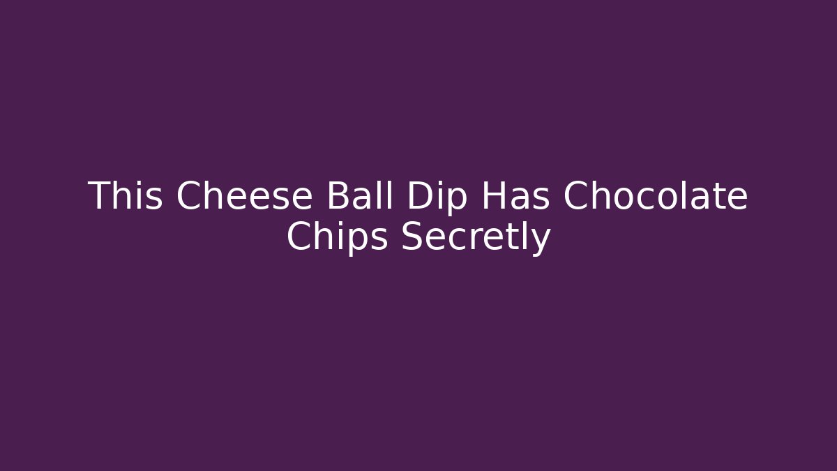 This Cheese Ball Dip Has Chocolate Chips Secretly - NADclinic