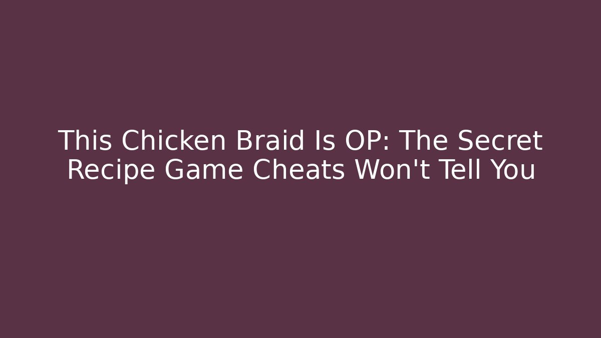 This Chicken Braid Is OP: The Secret Recipe Game Cheats Won't Tell You