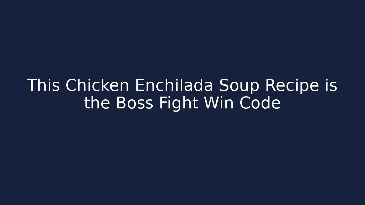 This Chicken Enchilada Soup Recipe is the Boss Fight Win Code - NADclinic