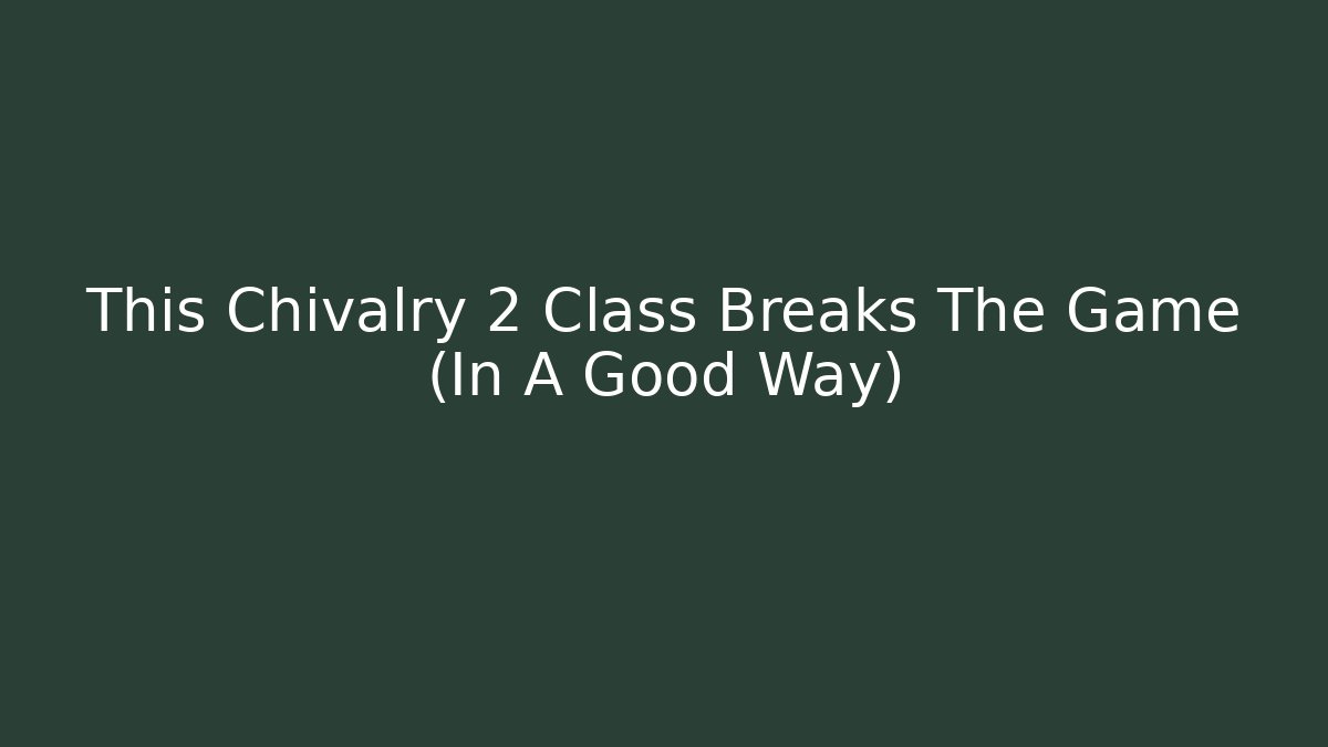 This Chivalry 2 Class Breaks The Game (In A Good Way)