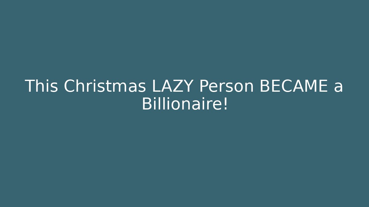 This Christmas LAZY Person BECAME a Billionaire!