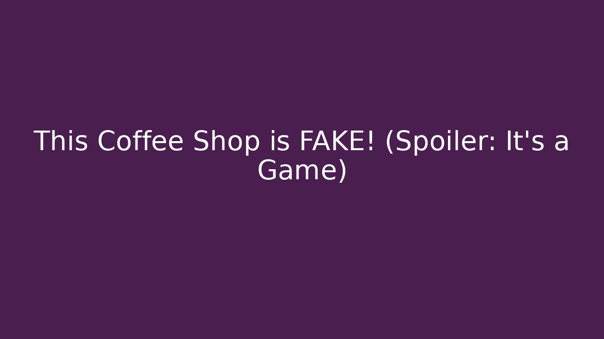 This Coffee Shop is FAKE! (Spoiler: It's a Game)