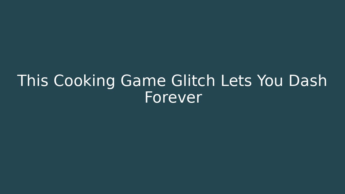This Cooking Game Glitch Lets You Dash Forever