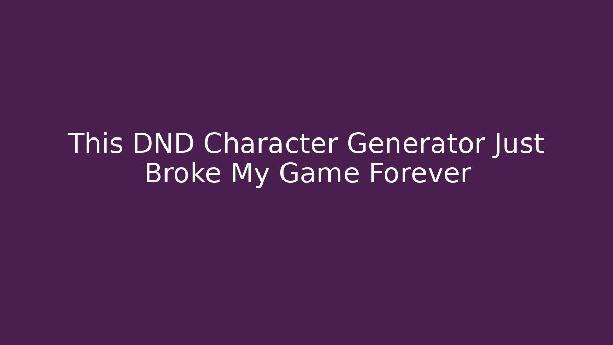 This DND Character Generator Just Broke My Game Forever - NADclinic