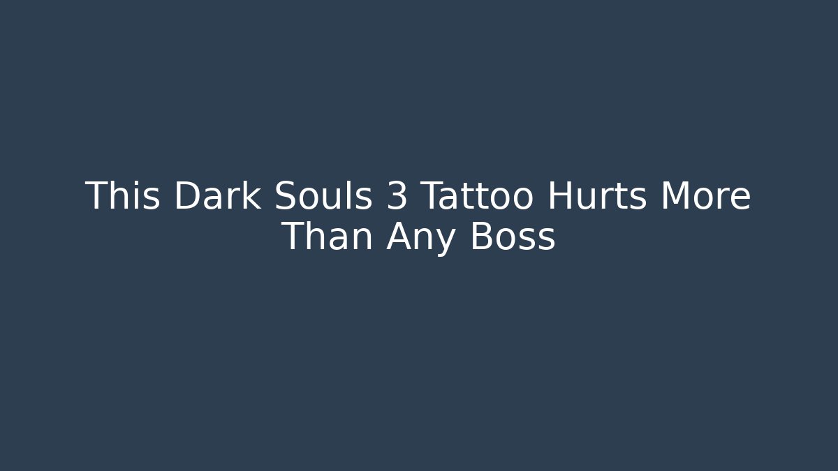 This Dark Souls 3 Tattoo Hurts More Than Any Boss