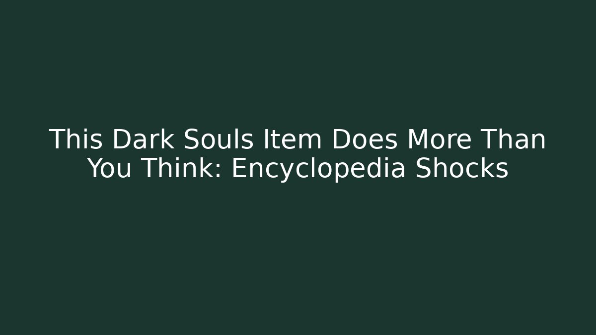 This Dark Souls Item Does More Than You Think: Encyclopedia Shocks