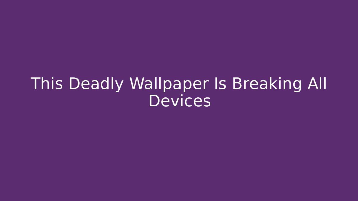 This Deadly Wallpaper Is Breaking All Devices