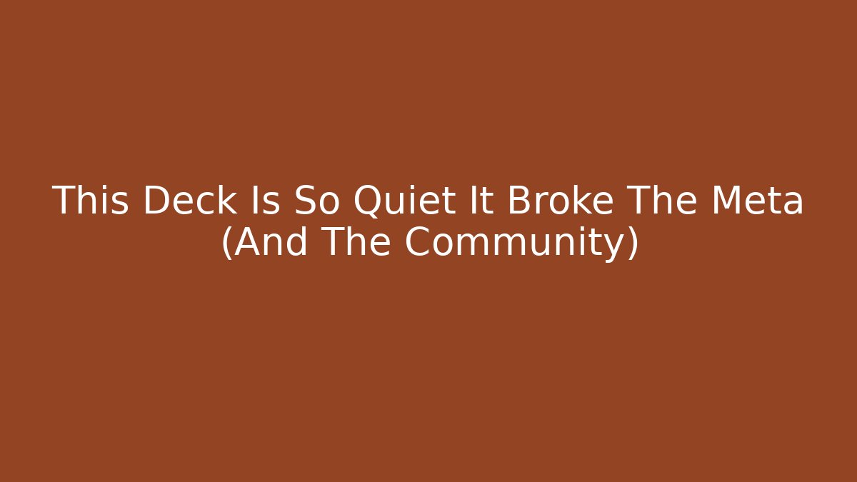 This Deck Is So Quiet It Broke The Meta (And The Community)