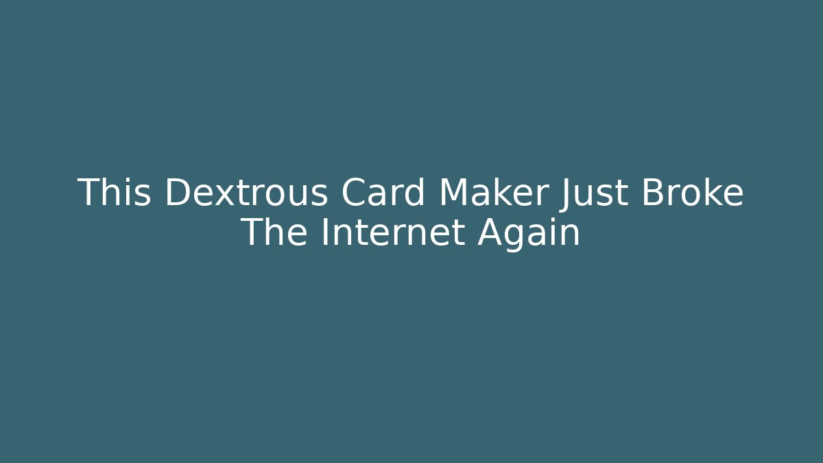 This Dextrous Card Maker Just Broke The Internet Again - NADclinic