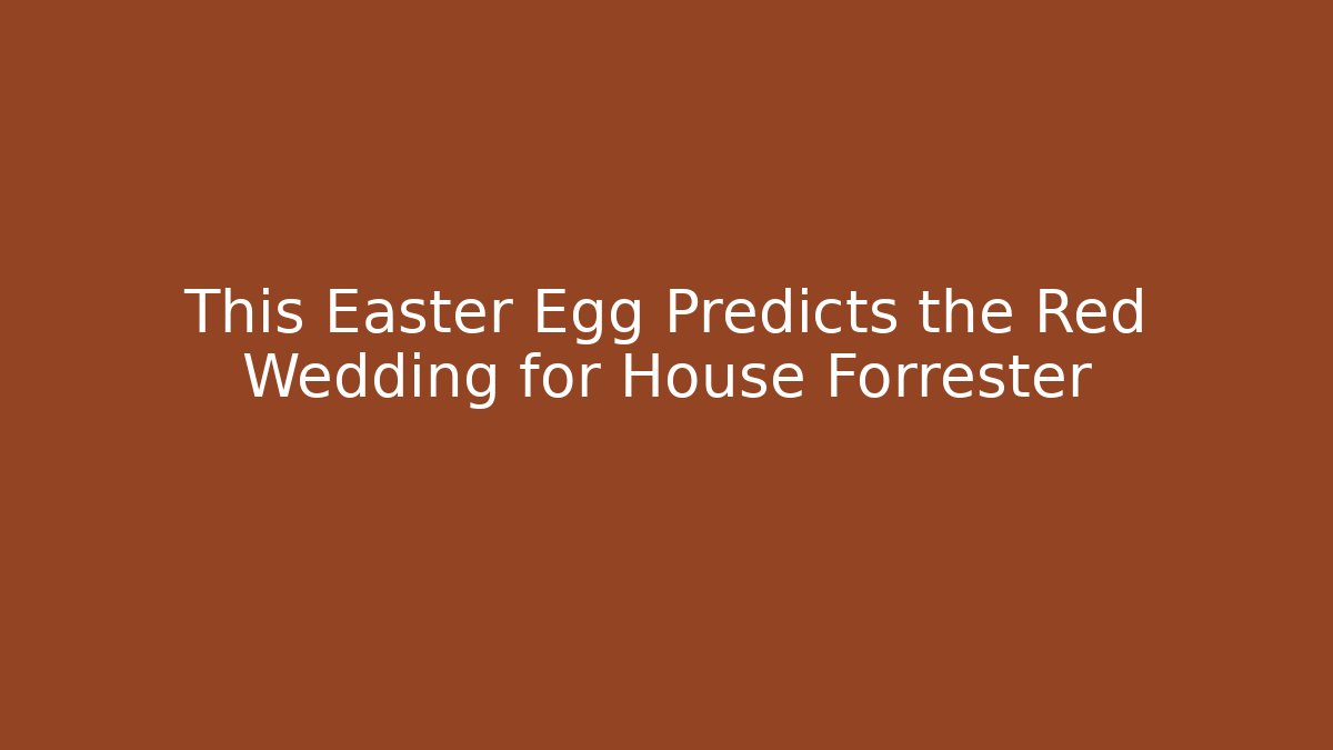 This Easter Egg Predicts the Red Wedding for House Forrester - NADclinic