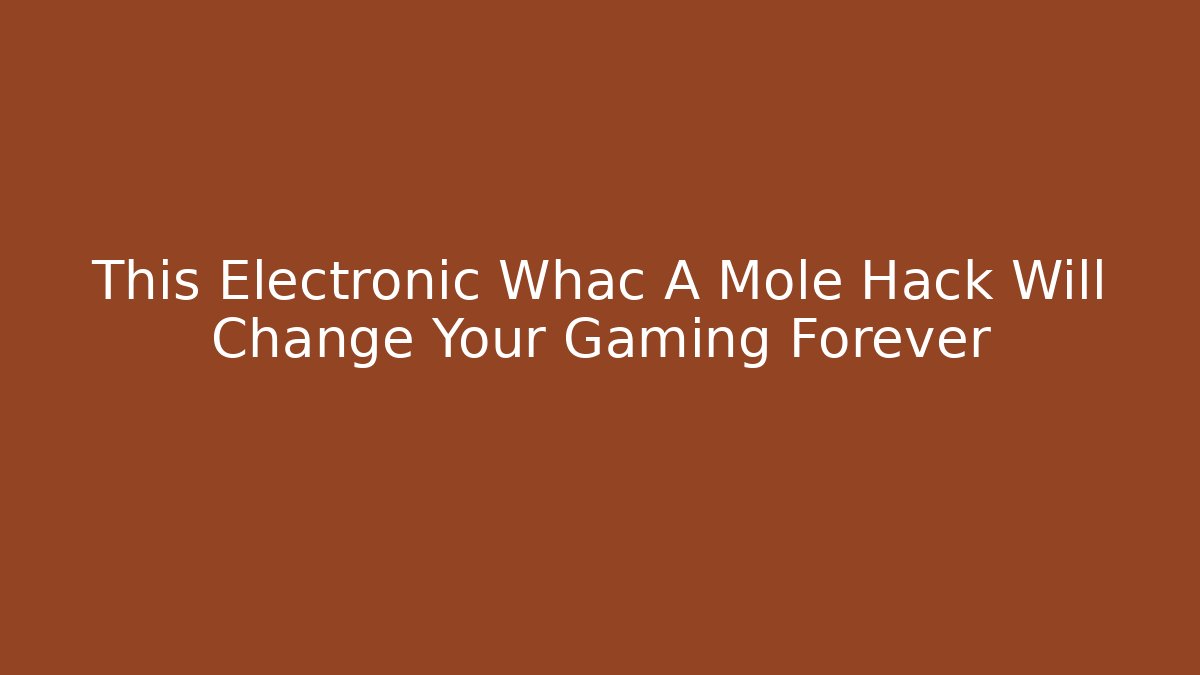 This Electronic Whac A Mole Hack Will Change Your Gaming Forever