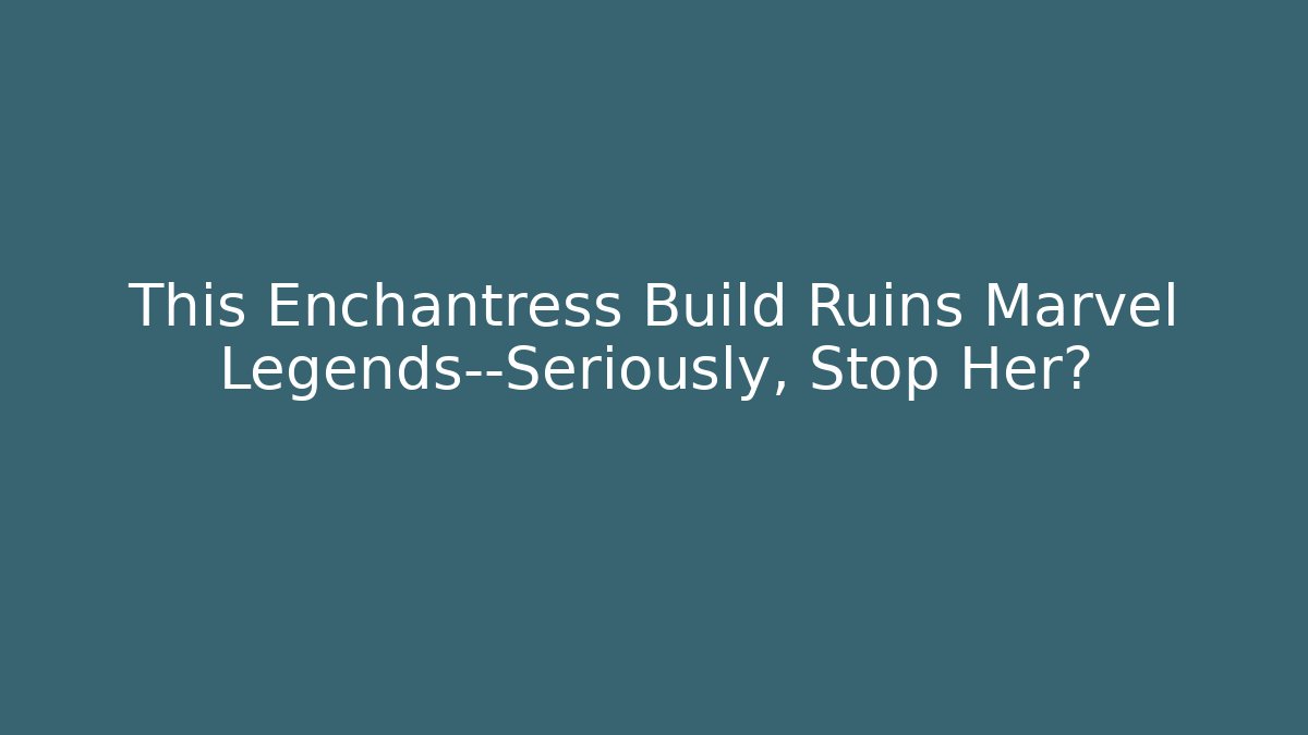 This Enchantress Build Ruins Marvel Legends—Seriously, Stop Her?