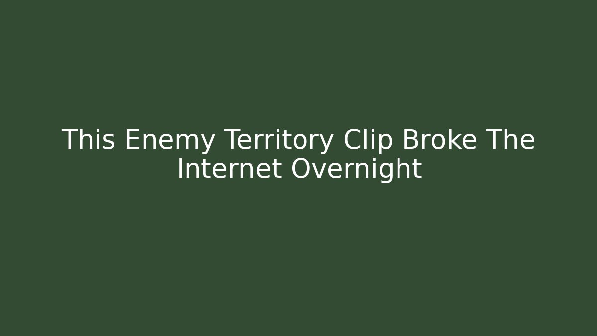 This Enemy Territory Clip Broke The Internet Overnight