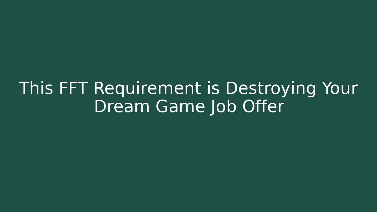 This FFT Requirement is Destroying Your Dream Game Job Offer