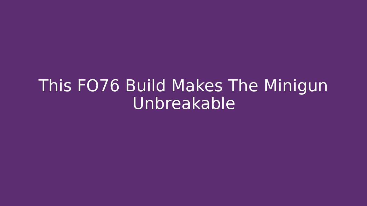 This FO76 Build Makes The Minigun Unbreakable - NADclinic