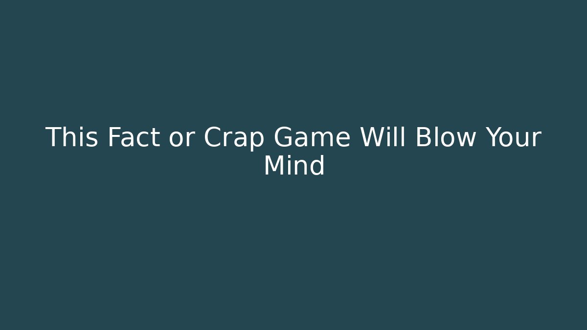 This Fact or Crap Game Will Blow Your Mind
