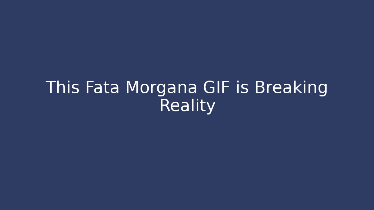 This Fata Morgana GIF is Breaking Reality