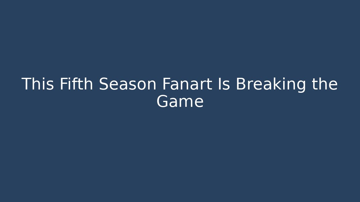 This Fifth Season Fanart Is Breaking the Game
