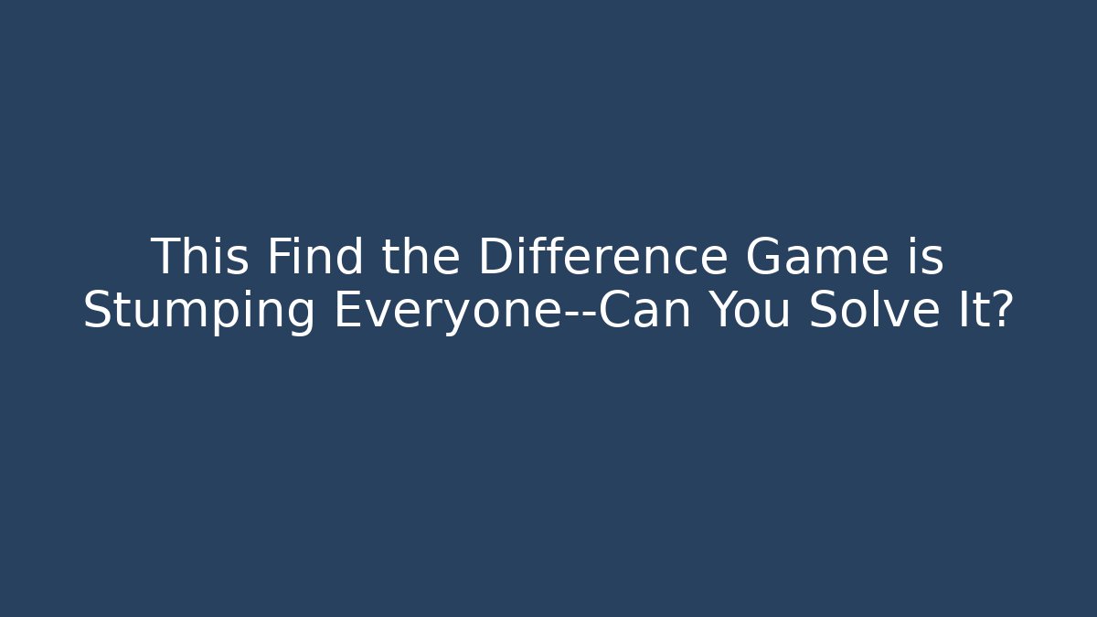 This Find the Difference Game is Stumping Everyone—Can You Solve It?
