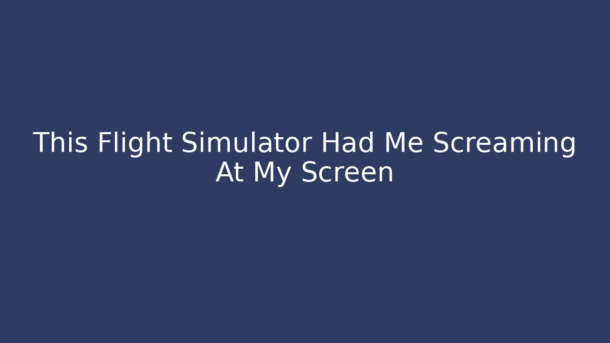 This Flight Simulator Had Me Screaming At My Screen - NADclinic