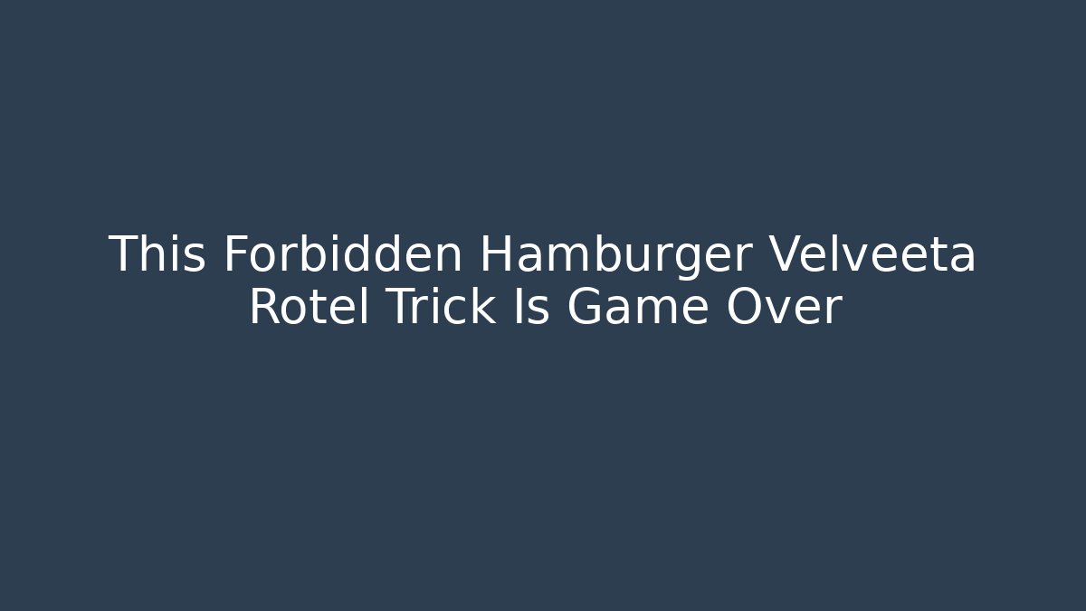 This Forbidden Hamburger Velveeta Rotel Trick Is Game Over