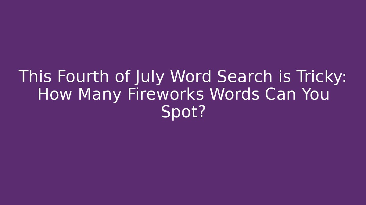 This Fourth of July Word Search is Tricky: How Many Fireworks Words Can You Spot?