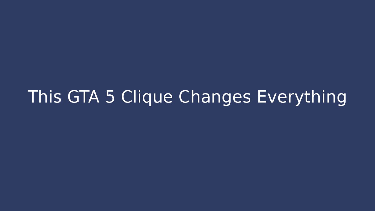 This GTA 5 Clique Changes Everything