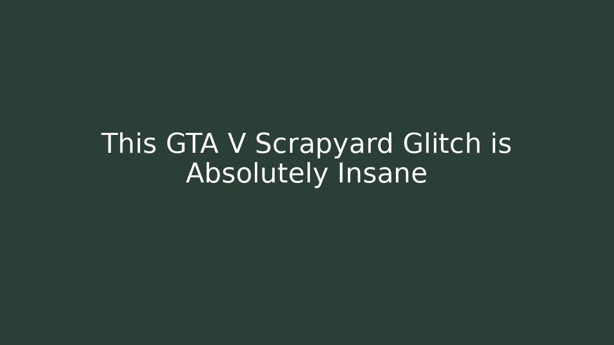 This GTA V Scrapyard Glitch is Absolutely Insane