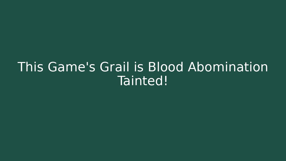 This Game's Grail is Blood Abomination Tainted!