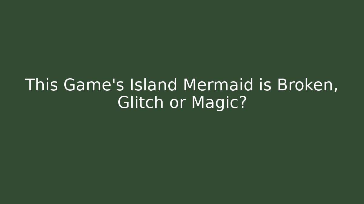 This Game's Island Mermaid is Broken, Glitch or Magic?