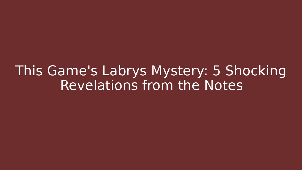This Game's Labrys Mystery: 5 Shocking Revelations from the Notes