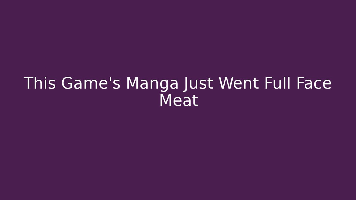 This Game's Manga Just Went Full Face Meat