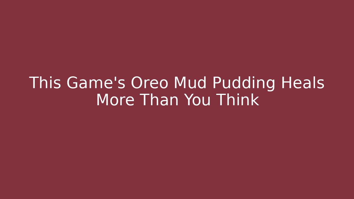This Game's Oreo Mud Pudding Heals More Than You Think - NADclinic