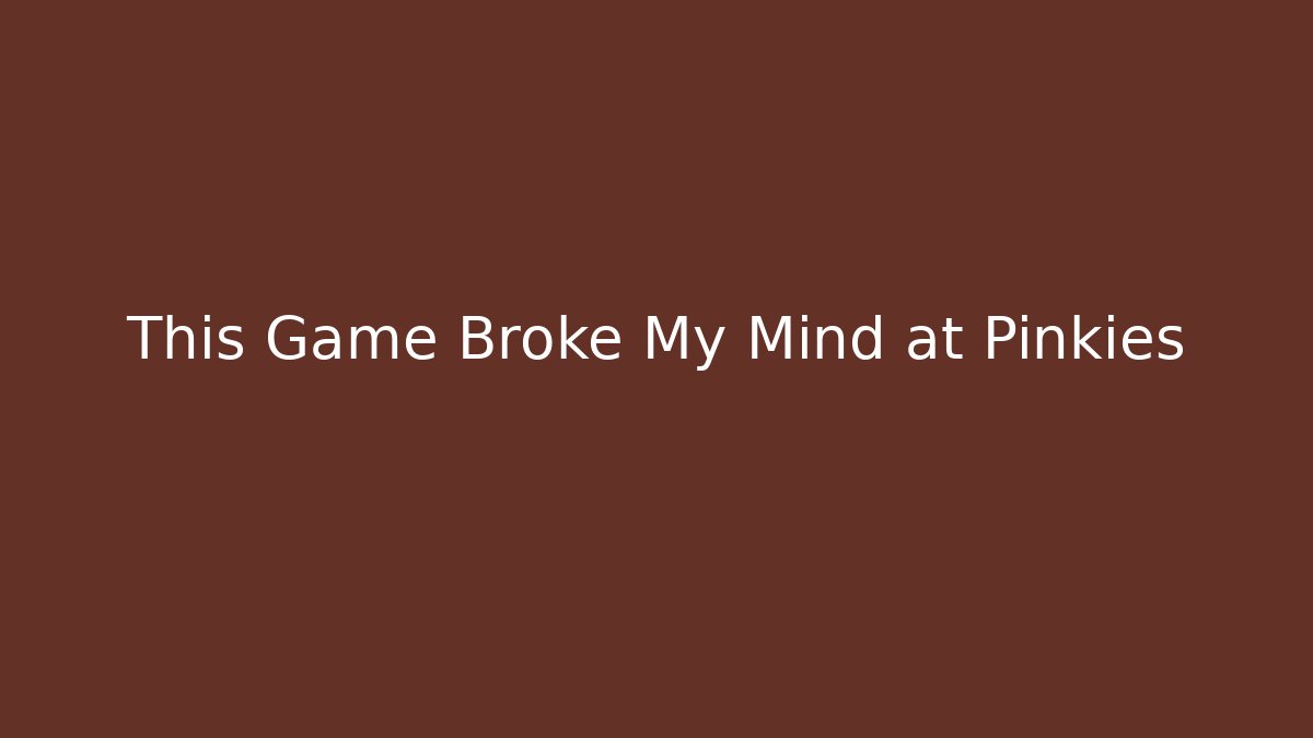 This Game Broke My Mind at Pinkies - NADclinic