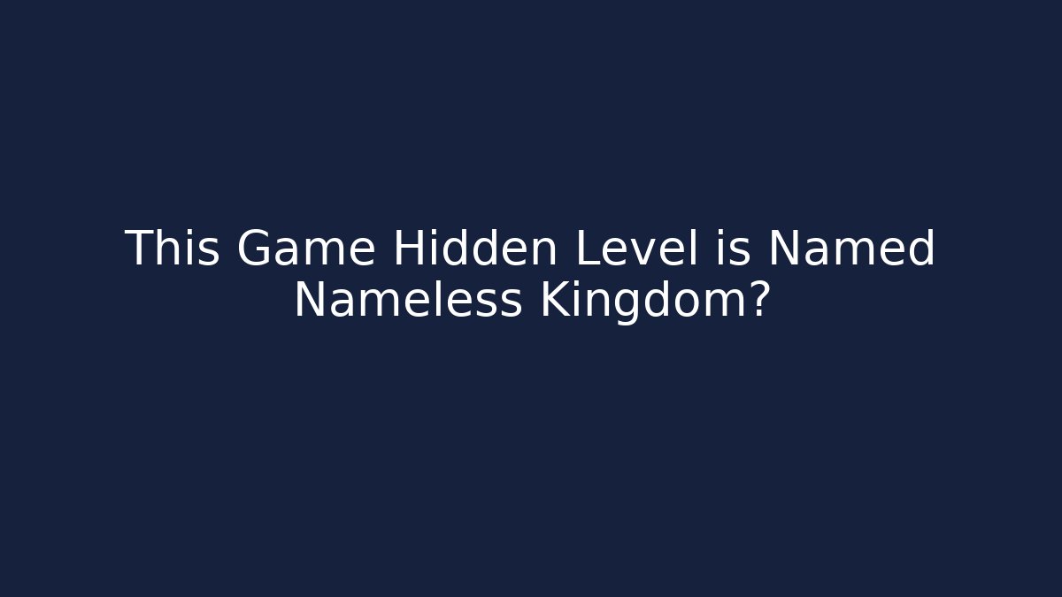 This Game Hidden Level is Named Nameless Kingdom?