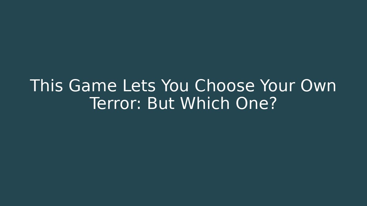 This Game Lets You Choose Your Own Terror: But Which One?