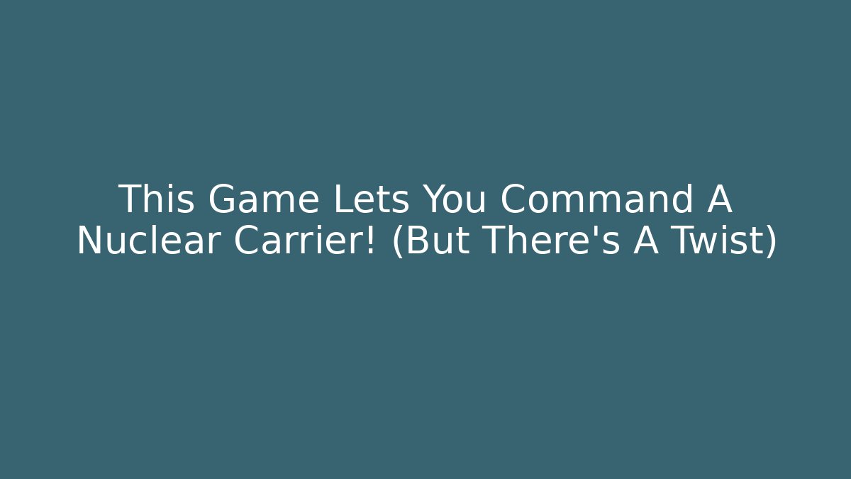 This Game Lets You Command A Nuclear Carrier! (But There's A Twist) - NADclinic