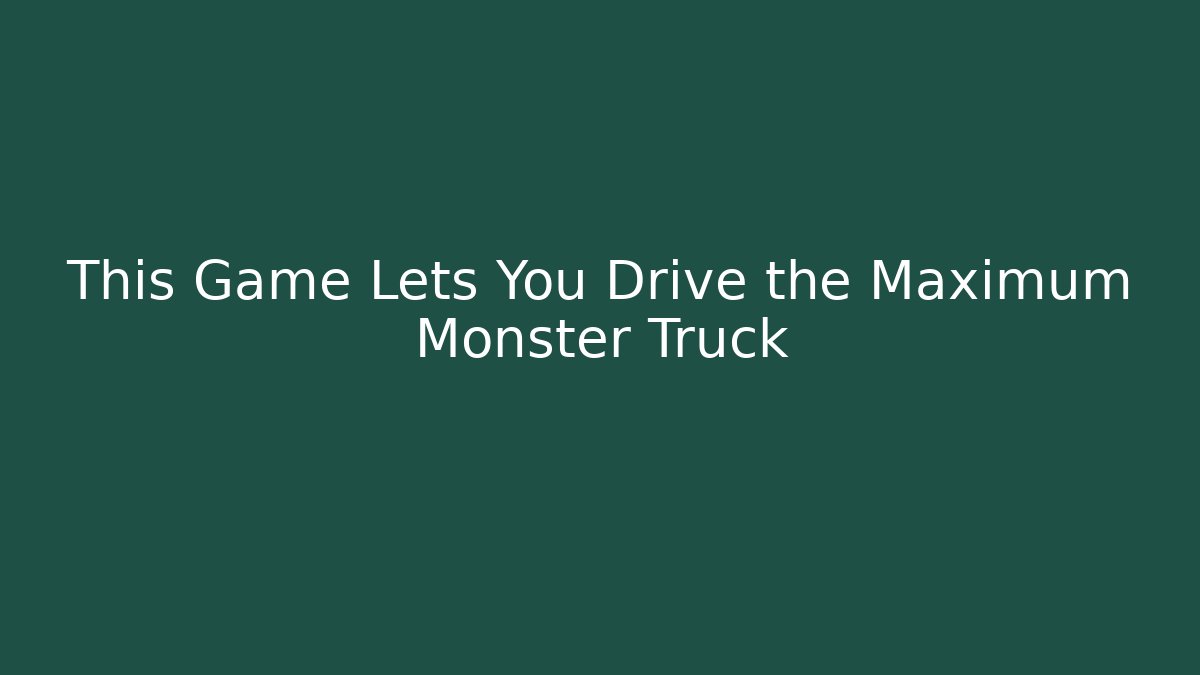 This Game Lets You Drive the Maximum Monster Truck