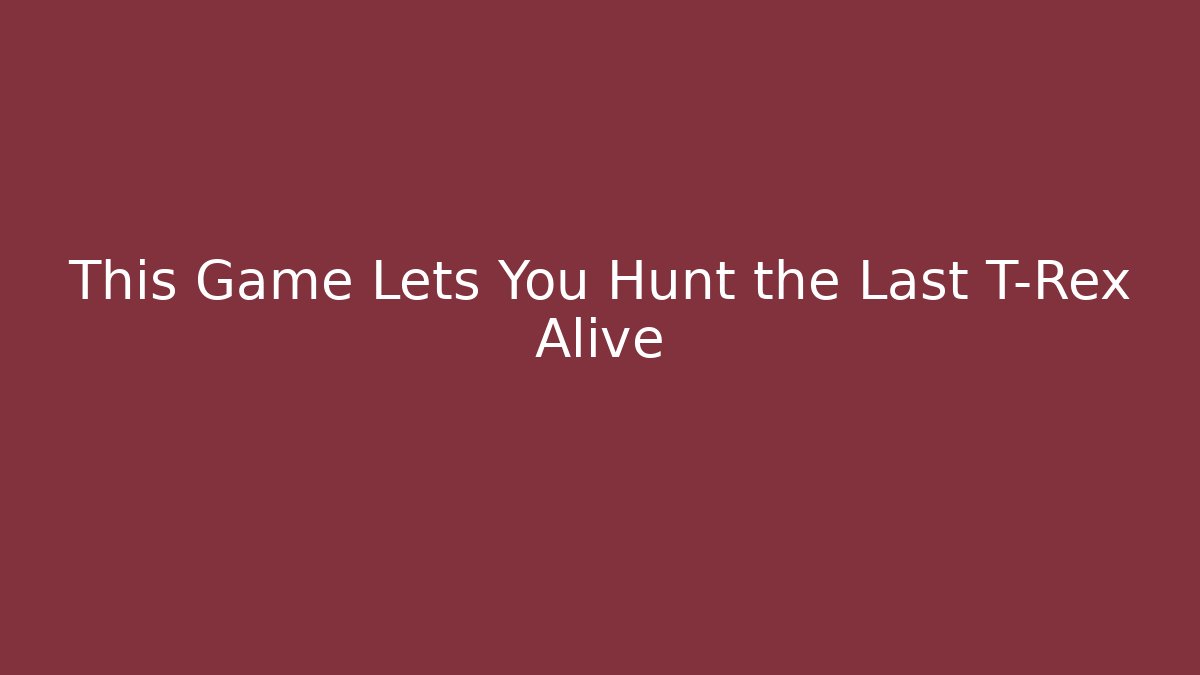 This Game Lets You Hunt the Last T-Rex Alive