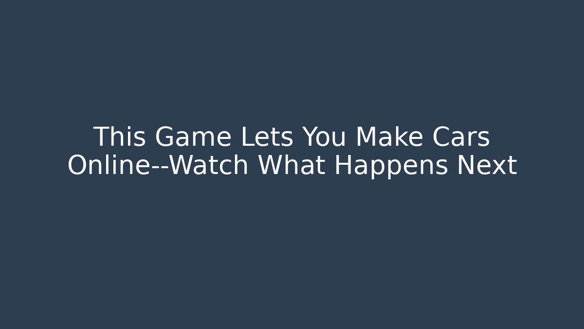 This Game Lets You Make Cars Online—Watch What Happens Next