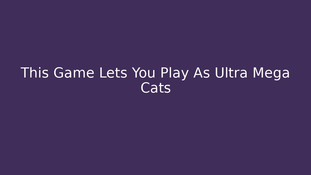 This Game Lets You Play As Ultra Mega Cats