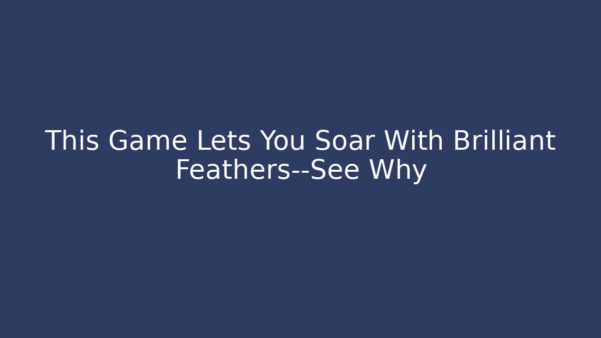 This Game Lets You Soar With Brilliant Feathers—See Why