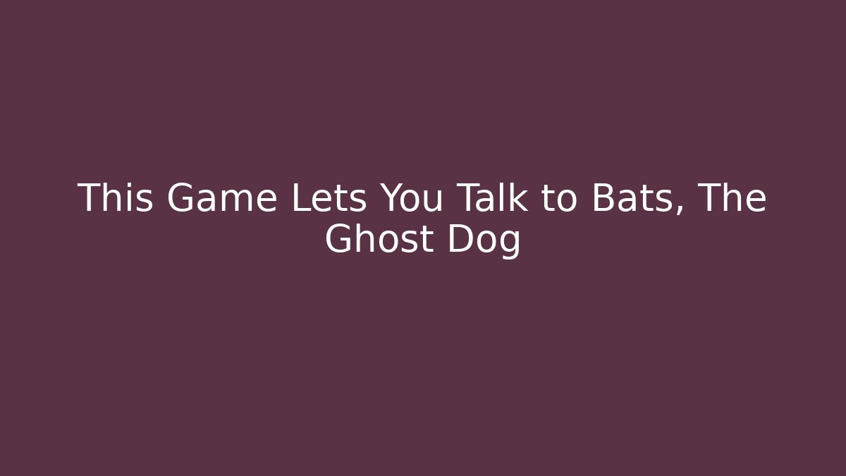 This Game Lets You Talk to Bats, The Ghost Dog
